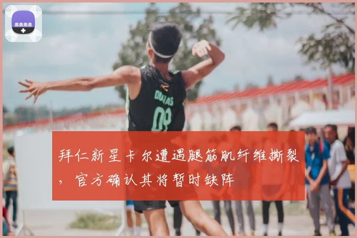 拜仁新星卡尔遭遇腿筋肌纤维撕裂，官方确认其将暂时缺阵