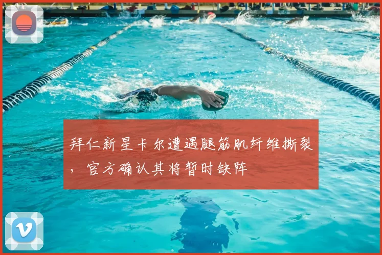 拜仁新星卡尔遭遇腿筋肌纤维撕裂，官方确认其将暂时缺阵
