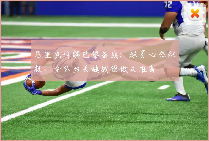 恩里克详解巴黎备战:球员心态积极,全队为关键战役做足准备