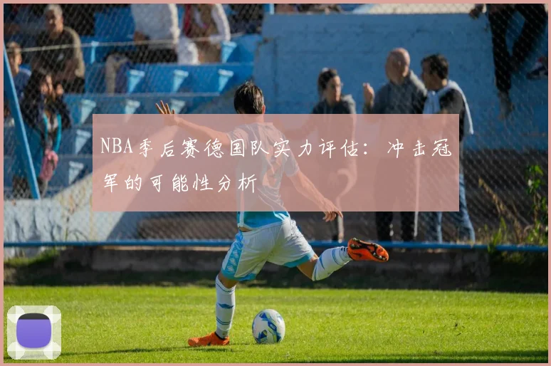 NBA季后赛德国队实力评估：冲击冠军的可能性分析