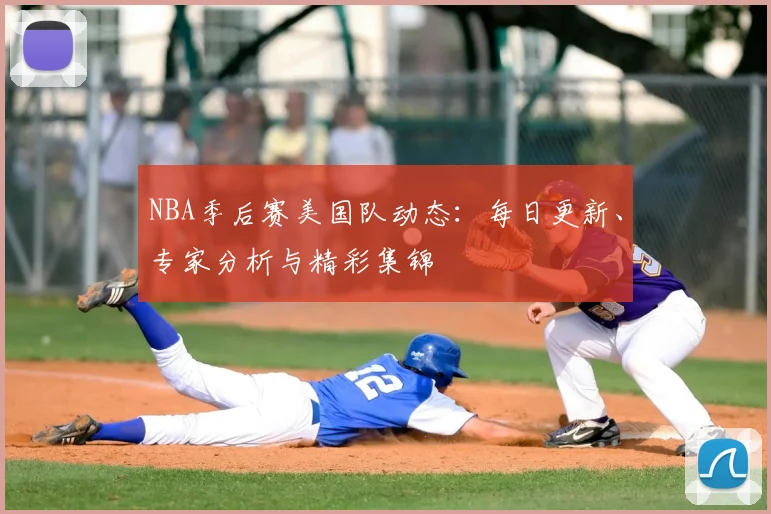 NBA季后赛美国队动态：每日更新、专家分析与精彩集锦