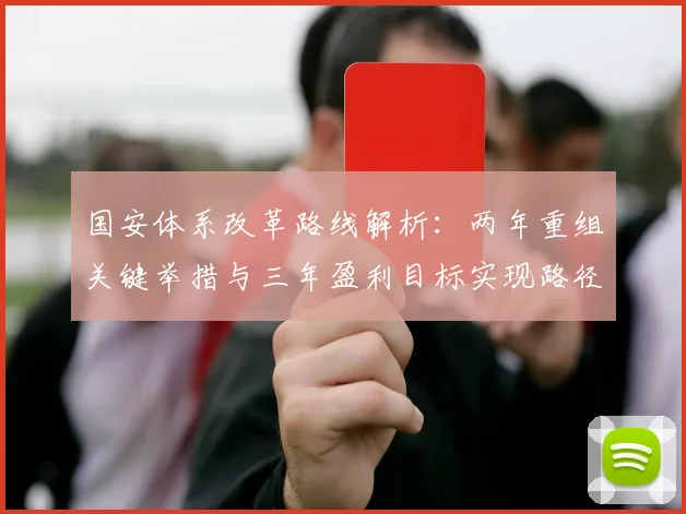 国安体系改革路线解析：两年重组关键举措与三年盈利目标实现路径
